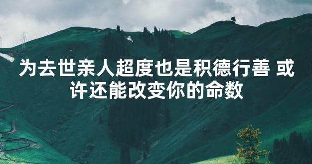 为去世亲人超度也是积德行善 或许还能改变你的命数